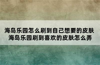 海岛乐园怎么刷到自己想要的皮肤 海岛乐园刷到喜欢的皮肤怎么弄